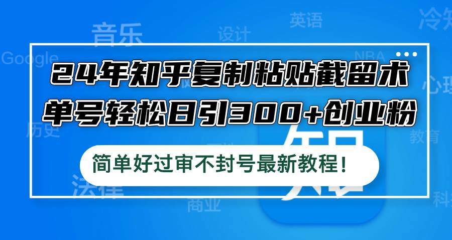 24年知乎复制粘贴截留术，单号轻松日引300+创业粉，简单好过审不封号最…云富网创-网创项目资源站-副业项目-创业项目-搞钱项目云富网创