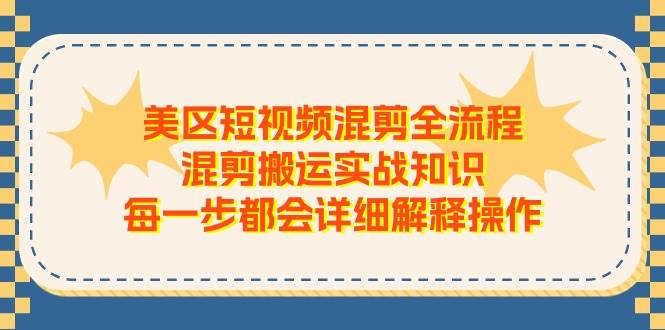 美区短视频混剪全流程，混剪搬运实战知识，每一步都会详细解释操作云富网创-网创项目资源站-副业项目-创业项目-搞钱项目云富网创