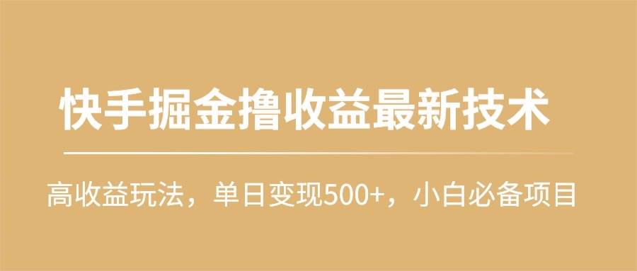 快手掘金撸收益最新技术，高收益玩法，单日变现500+，小白必备项目云富网创-网创项目资源站-副业项目-创业项目-搞钱项目云富网创