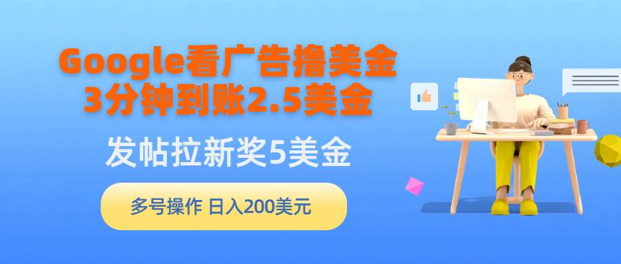 Google看广告撸美金，3分钟到账2.5美金，发帖拉新5美金，多号操作，日入…云富网创-网创项目资源站-副业项目-创业项目-搞钱项目云富网创