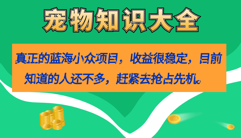 真正的蓝海小众项目，宠物知识大全，收益很稳定（教务+素材）云富网创-网创项目资源站-副业项目-创业项目-搞钱项目云富网创