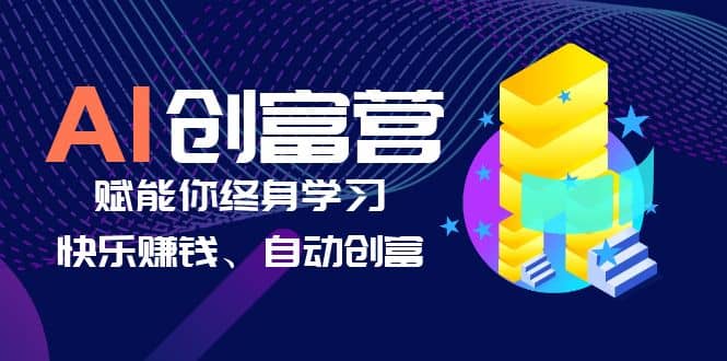 AI学习创富营-AI时代，赋能你终身学习、快乐赚钱、自动创富云富网创-网创项目资源站-副业项目-创业项目-搞钱项目云富网创