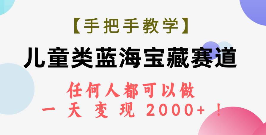 【手把手教学】儿童类蓝海宝藏赛道，任何人都可以做，一天轻松变现2000+！云富网创-网创项目资源站-副业项目-创业项目-搞钱项目云富网创