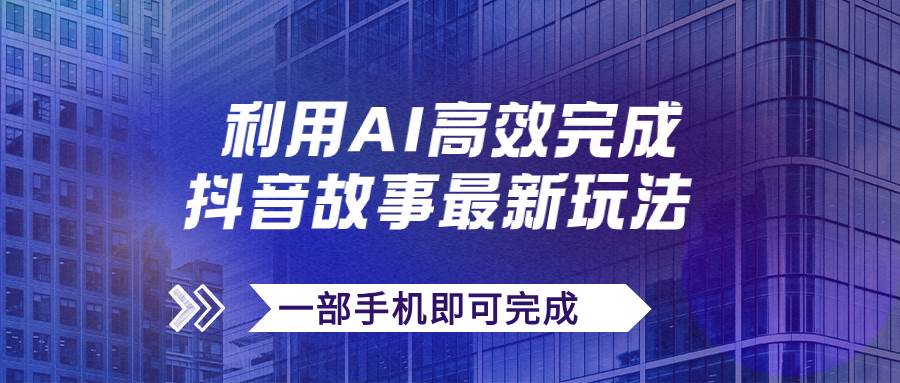 抖音故事最新玩法，通过AI一键生成文案和视频，日收入500+一部手机即可完成云富网创-网创项目资源站-副业项目-创业项目-搞钱项目云富网创