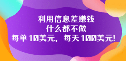 利用信息差赚钱：什么都不做，每单10美元，每天100美元！云富网创-网创项目资源站-副业项目-创业项目-搞钱项目云富网创