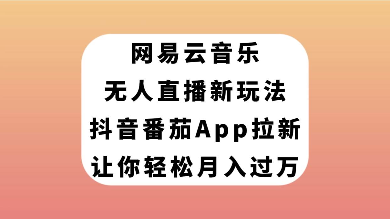 网易云音乐无人直播新玩法，抖音番茄APP拉新，让你轻松月入过万云富网创-网创项目资源站-副业项目-创业项目-搞钱项目云富网创