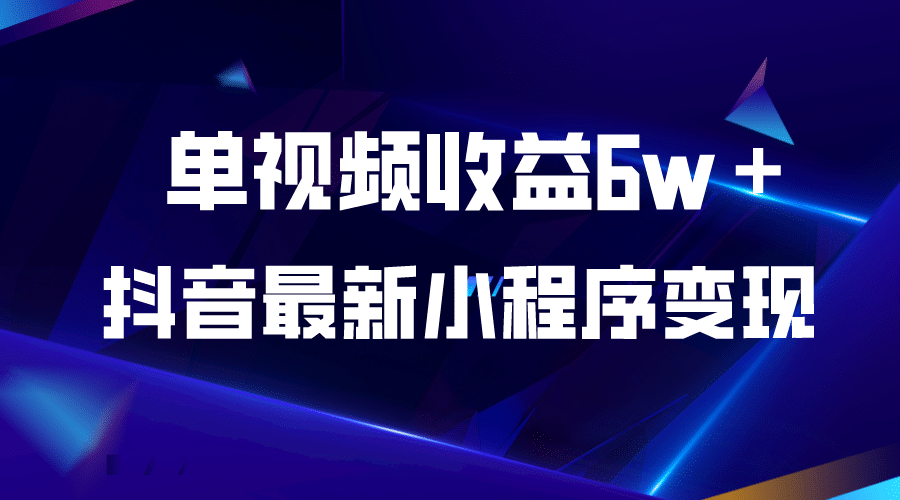 抖音最新小程序变现项目，单视频收益6w＋云富网创-网创项目资源站-副业项目-创业项目-搞钱项目云富网创