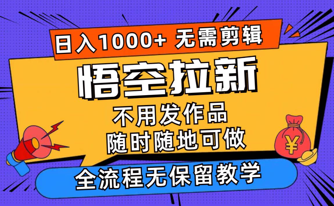 悟空拉新日入1000+无需剪辑当天上手，一部手机随时随地可做，全流程无…云富网创-网创项目资源站-副业项目-创业项目-搞钱项目云富网创