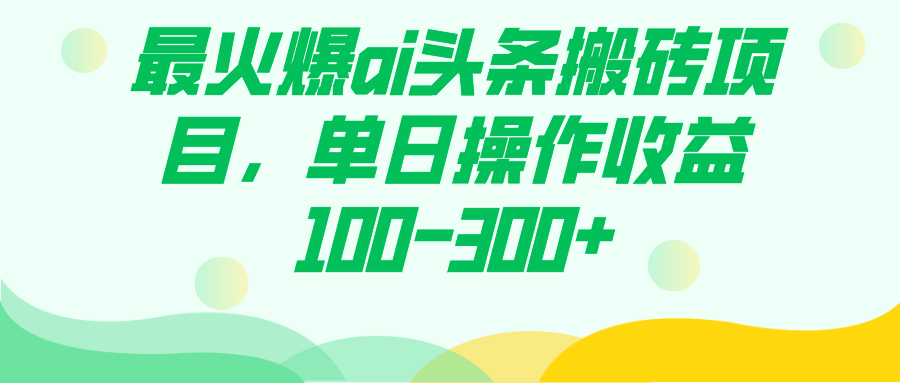 最火爆ai头条搬砖项目，单日操作收益100-300+云富网创-网创项目资源站-副业项目-创业项目-搞钱项目云富网创