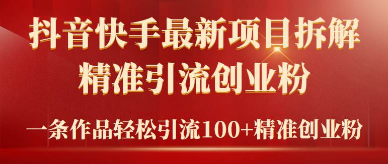 2024年抖音快手最新项目拆解视频引流创业粉，一天轻松引流精准创业粉100+云富网创-网创项目资源站-副业项目-创业项目-搞钱项目云富网创