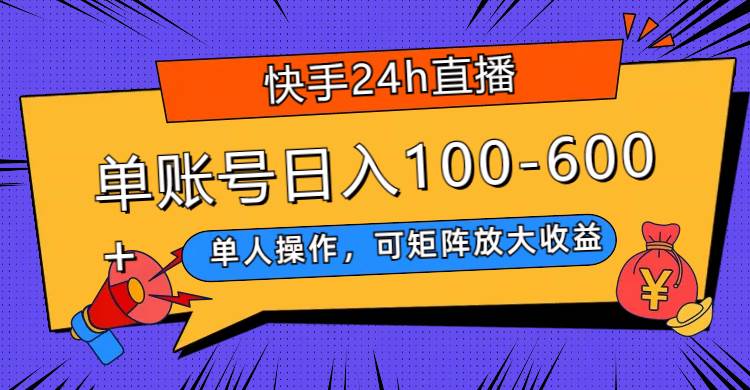 快手24h直播，单人操作，可矩阵放大收益，单账号日入100-600+云富网创-网创项目资源站-副业项目-创业项目-搞钱项目云富网创