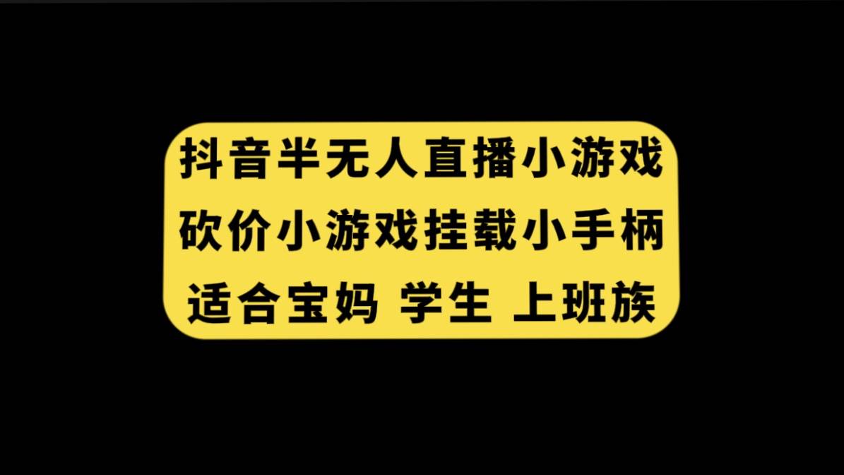 抖音半无人直播砍价小游戏，挂载游戏小手柄， 适合宝妈 学生 上班族云富网创-网创项目资源站-副业项目-创业项目-搞钱项目云富网创