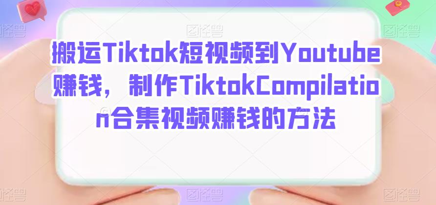 搬运Tiktok短视频到Youtube赚钱，制作Tiktok Compilation合集视频赚钱的方法云富网创-网创项目资源站-副业项目-创业项目-搞钱项目云富网创