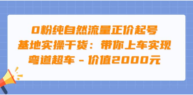 0粉纯自然流量正价起号基地实操干货：带你上车实现弯道超车 – 价值2000元云富网创-网创项目资源站-副业项目-创业项目-搞钱项目云富网创