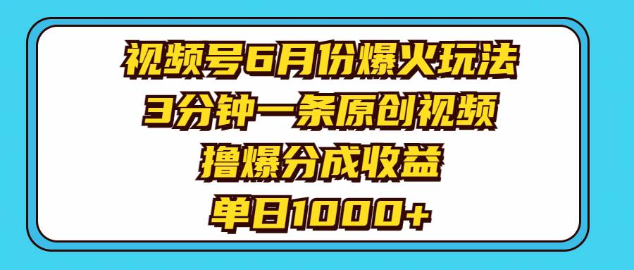 视频号6月份爆火玩法，3分钟一条原创视频，撸爆分成收益，单日1000+云富网创-网创项目资源站-副业项目-创业项目-搞钱项目云富网创