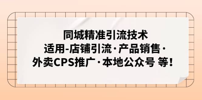 同城精准引流技术：适用-店铺引流·产品销售·外卖CPS推广·本地公众号 等云富网创-网创项目资源站-副业项目-创业项目-搞钱项目云富网创