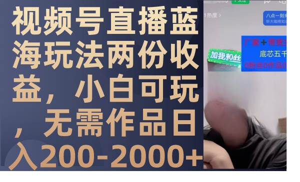 视频号直播蓝海玩法两份收益，小白可玩，无需作品日入200-2000+云富网创-网创项目资源站-副业项目-创业项目-搞钱项目云富网创