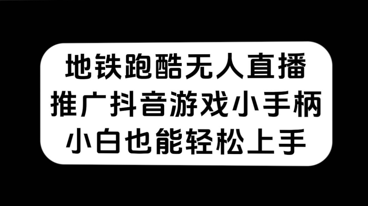 地铁跑酷无人直播，推广抖音游戏小手柄，小白也能轻松上手云富网创-网创项目资源站-副业项目-创业项目-搞钱项目云富网创