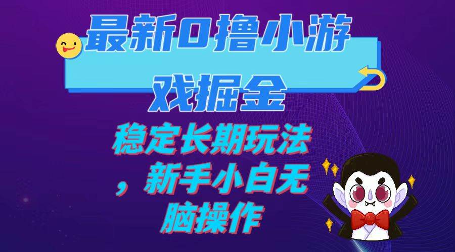 最新0撸小游戏掘金单机日入100-200稳定长期玩法，新手小白无脑操作云富网创-网创项目资源站-副业项目-创业项目-搞钱项目云富网创