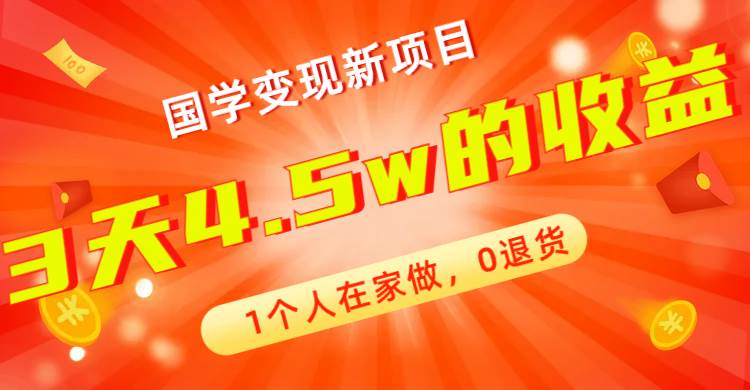 全新蓝海，国学变现新项目，1个人在家做，0退货，3天4.5w收益【178G资料】云富网创-网创项目资源站-副业项目-创业项目-搞钱项目云富网创