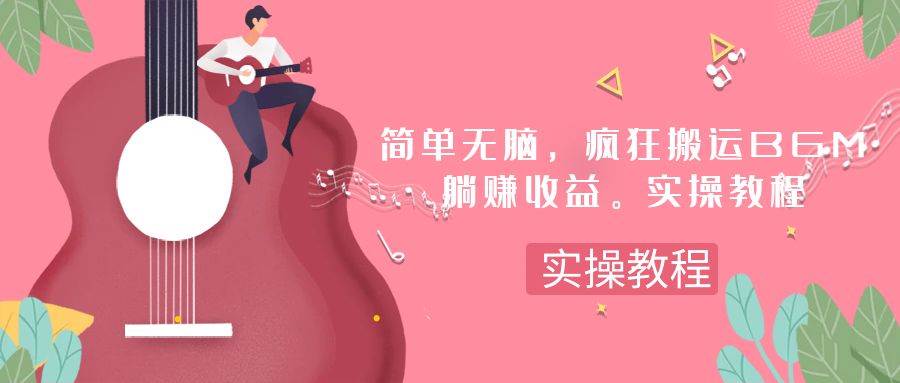 简单无脑，疯狂搬运BGM，一次躺赚30刀收益。实操教程云富网创-网创项目资源站-副业项目-创业项目-搞钱项目云富网创