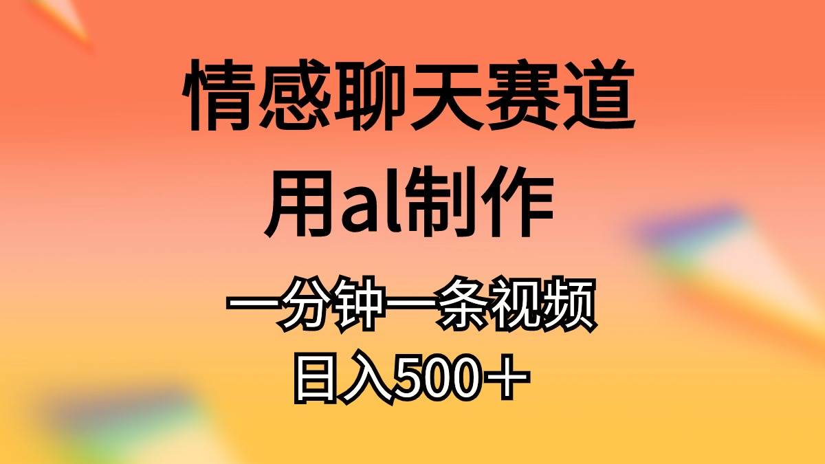 情感聊天赛道用al制作一分钟一条原创视频日入500＋云富网创-网创项目资源站-副业项目-创业项目-搞钱项目云富网创