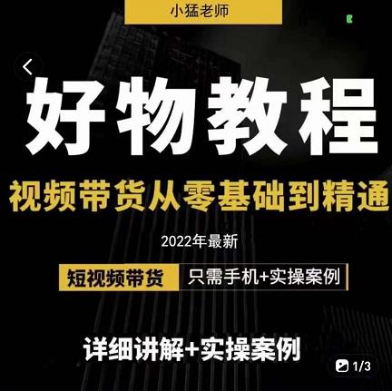 小猛好物分享专业实操课，短视频带货从零基础到精通，详细讲解+实操案云富网创-网创项目资源站-副业项目-创业项目-搞钱项目云富网创