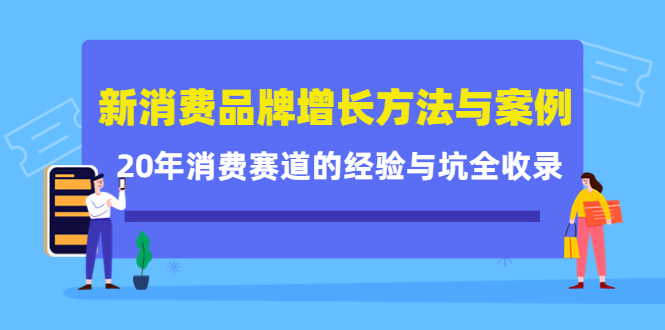 新消费品牌增长方法与案例精华课：20年消费赛道的经验与坑全收录云富网创-网创项目资源站-副业项目-创业项目-搞钱项目云富网创