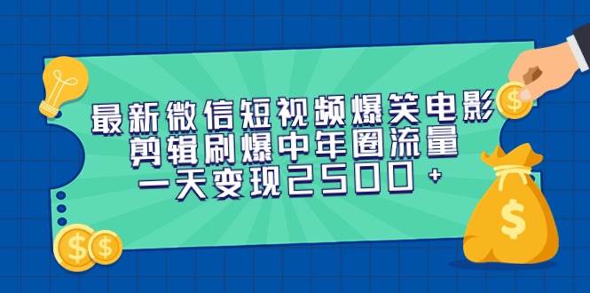 最新微信短视频爆笑电影剪辑刷爆中年圈流量，一天变现2500+云富网创-网创项目资源站-副业项目-创业项目-搞钱项目云富网创