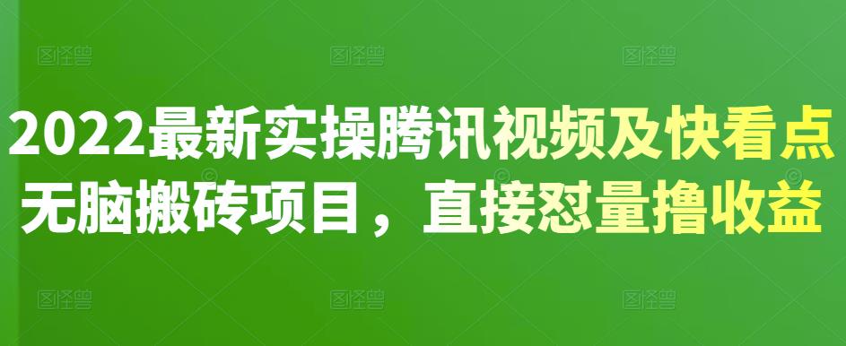 2022最新实操腾讯视频及快看点无脑搬砖项目，直接怼量撸收益云富网创-网创项目资源站-副业项目-创业项目-搞钱项目云富网创