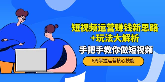 短视频运营赚钱新思路+玩法大解析：手把手教你做短视频【PETER最新更新中】云富网创-网创项目资源站-副业项目-创业项目-搞钱项目云富网创