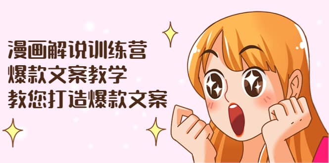 漫画解说训练营：爆款文案教学，教您打造爆款文案（文案课+剪辑课）云富网创-网创项目资源站-副业项目-创业项目-搞钱项目云富网创