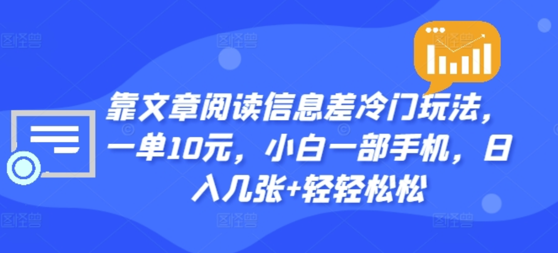 靠文章阅读信息差冷门玩法，一单十元，轻松做到日入2000+云富网创-网创项目资源站-副业项目-创业项目-搞钱项目云富网创