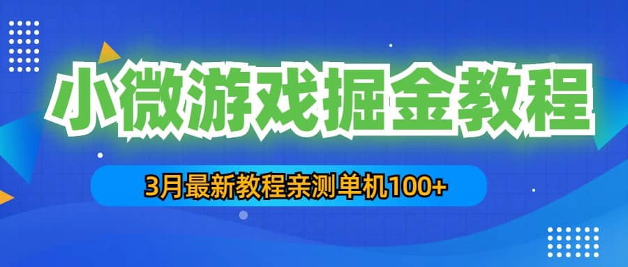 3月最新小微游戏掘金教程：单人可操作5-10台手机云富网创-网创项目资源站-副业项目-创业项目-搞钱项目云富网创