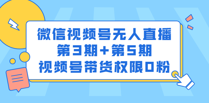 微信视频号无人直播第3期+第5期，视频号带货权限0粉价值1180元云富网创-网创项目资源站-副业项目-创业项目-搞钱项目云富网创