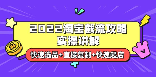 2022淘宝截流攻略实操讲解：快速选品+直接复制+快速起店云富网创-网创项目资源站-副业项目-创业项目-搞钱项目云富网创