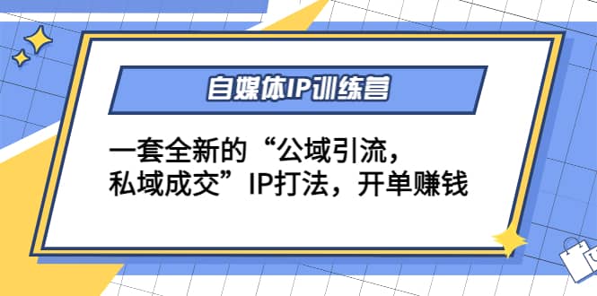 自媒体IP训练营(12+13期)一套全新的“公域引流，私域成交”IP打法云富网创-网创项目资源站-副业项目-创业项目-搞钱项目云富网创