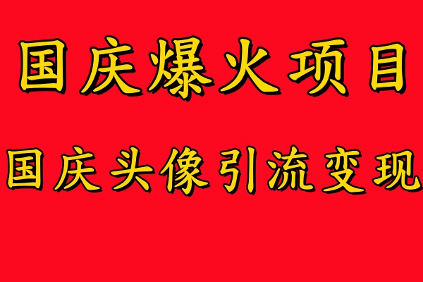 国庆爆火风口项目——国庆头像引流变现，零门槛高收益，小白也能起飞云富网创-网创项目资源站-副业项目-创业项目-搞钱项目云富网创