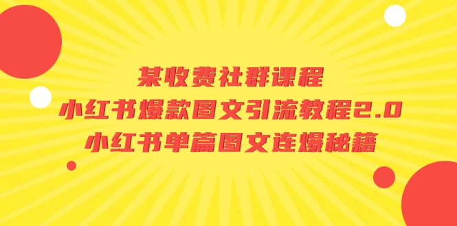 某收费社群课程：小红书爆款图文引流教程2.0+小红书单篇图文连爆秘籍云富网创-网创项目资源站-副业项目-创业项目-搞钱项目云富网创