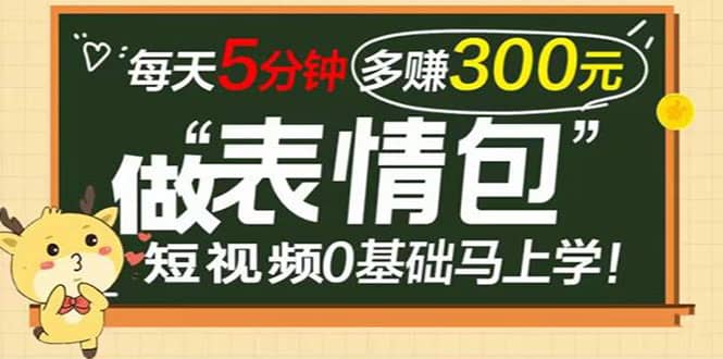 表情包短视频变现项目，短视频0基础马上学，每天5分钟多赚300元云富网创-网创项目资源站-副业项目-创业项目-搞钱项目云富网创