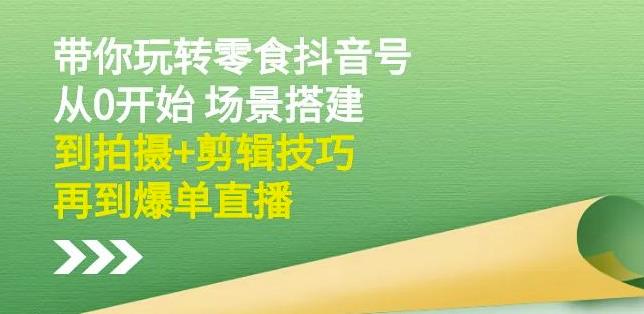 隋校长带你玩转抖音零食号：从0开始场景搭建，到拍摄+剪辑技巧，再到爆单直播云富网创-网创项目资源站-副业项目-创业项目-搞钱项目云富网创