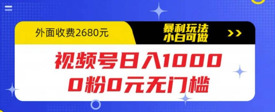 视频号日入1000，0粉0元无门槛，暴利玩法，小白可做，拆解教程云富网创-网创项目资源站-副业项目-创业项目-搞钱项目云富网创