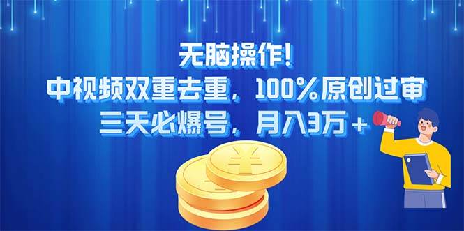 无脑操作!中视频双重去重，100%原创过审，三天必爆号，月入3万+云富网创-网创项目资源站-副业项目-创业项目-搞钱项目云富网创