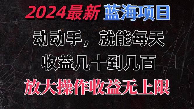 有手就行的2024全新蓝海项目，每天1小时收益几十到几百，可放大操作收…云富网创-网创项目资源站-副业项目-创业项目-搞钱项目云富网创