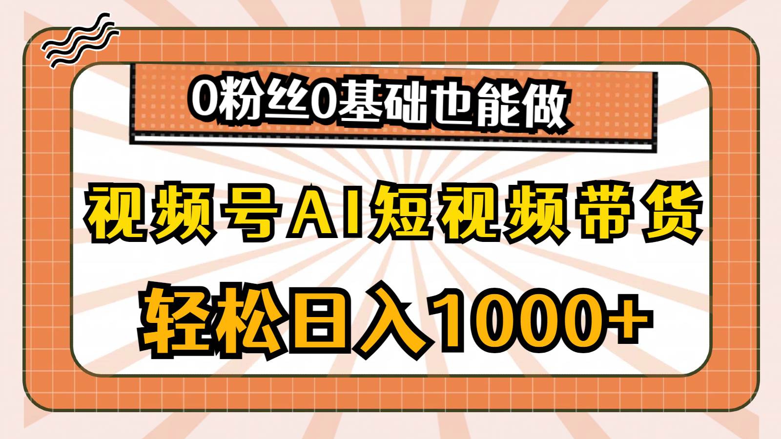 视频号AI短视频带货，轻松日入1000+，0粉丝0基础也能做云富网创-网创项目资源站-副业项目-创业项目-搞钱项目云富网创