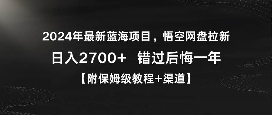 2024年最新蓝海项目，悟空网盘拉新，日入2700+错过后悔一年【附保姆级教…云富网创-网创项目资源站-副业项目-创业项目-搞钱项目云富网创