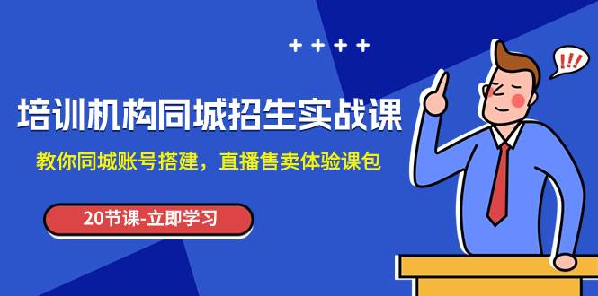 培训机构-同城招生实操课，教你同城账号搭建，直播售卖体验课包云富网创-网创项目资源站-副业项目-创业项目-搞钱项目云富网创