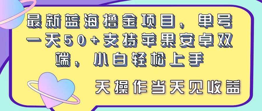 最新蓝海撸金项目，单号一天50+， 支持苹果安卓双端，小白轻松上手 当…云富网创-网创项目资源站-副业项目-创业项目-搞钱项目云富网创