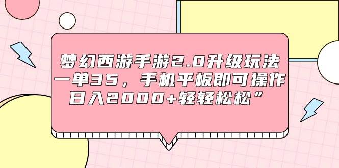 梦幻西游手游2.0升级玩法，一单35，手机平板即可操作，日入2000+轻轻松松”云富网创-网创项目资源站-副业项目-创业项目-搞钱项目云富网创