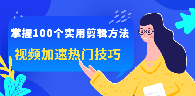 掌握100个实用剪辑方法，让你的视频加速热门，价值999元云富网创-网创项目资源站-副业项目-创业项目-搞钱项目云富网创